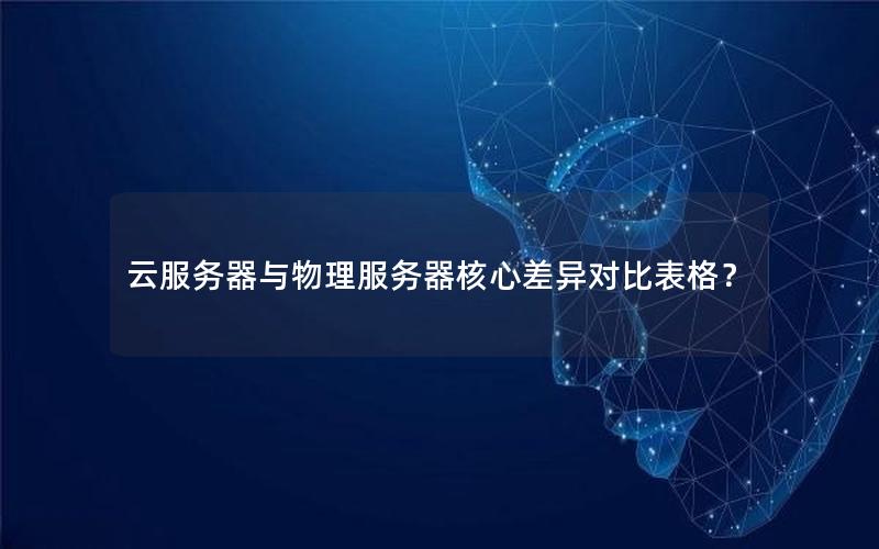 云服务器与物理服务器核心差异对比表格？
