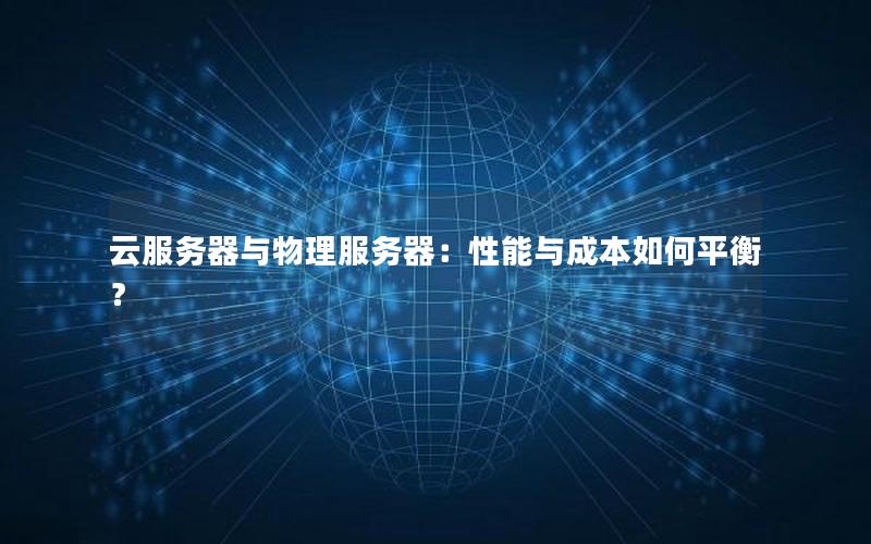云服务器与物理服务器：性能与成本如何平衡？