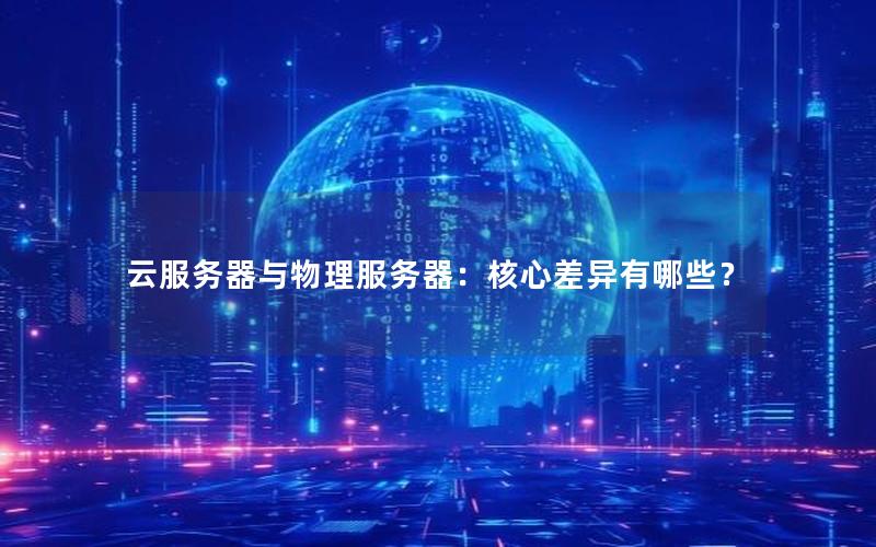 云服务器与物理服务器：核心差异有哪些？