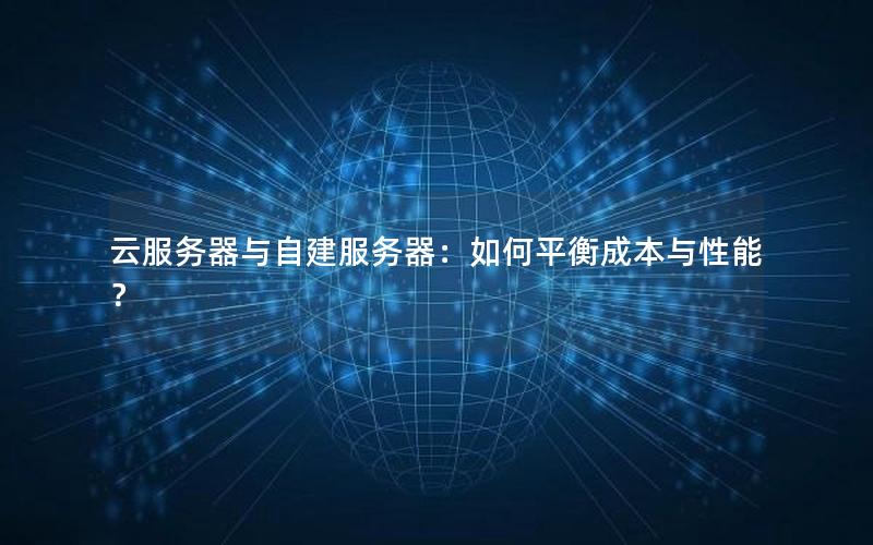 云服务器与自建服务器：如何平衡成本与性能？