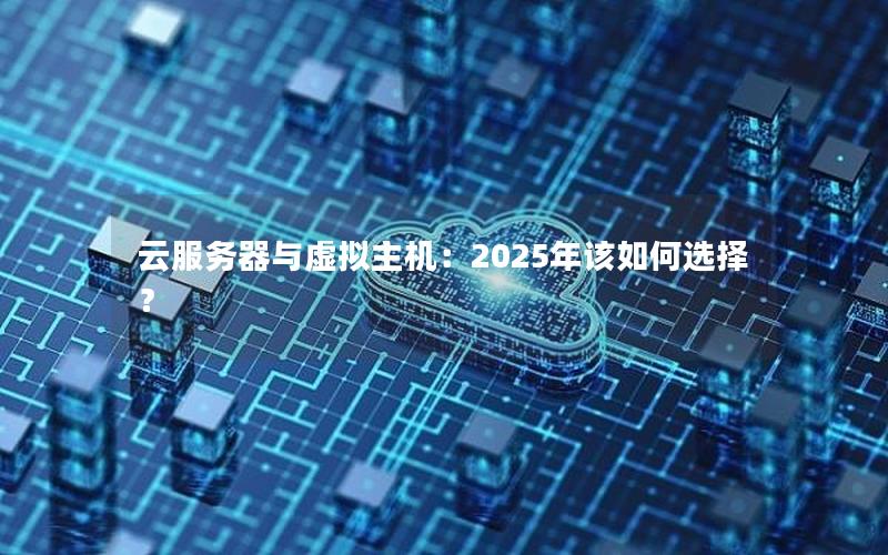 云服务器与虚拟主机：2025年该如何选择？