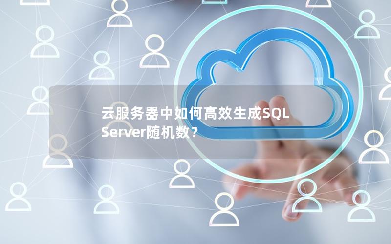 云服务器中如何高效生成SQL Server随机数？