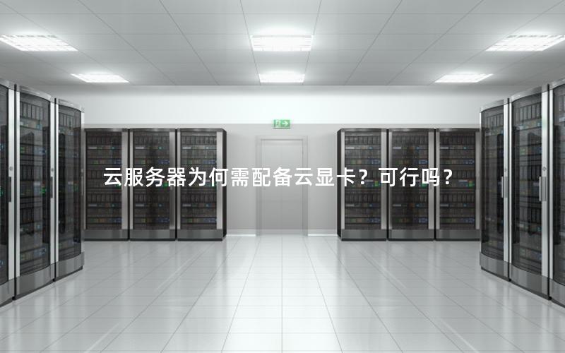 云服务器为何需配备云显卡？可行吗？