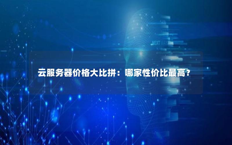 云服务器价格大比拼：哪家性价比最高？