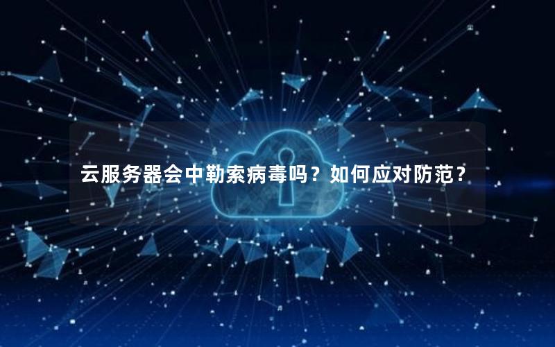 云服务器会中勒索病毒吗？如何应对防范？