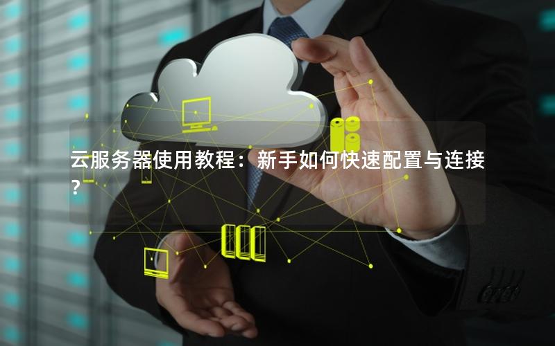 云服务器使用教程：新手如何快速配置与连接？