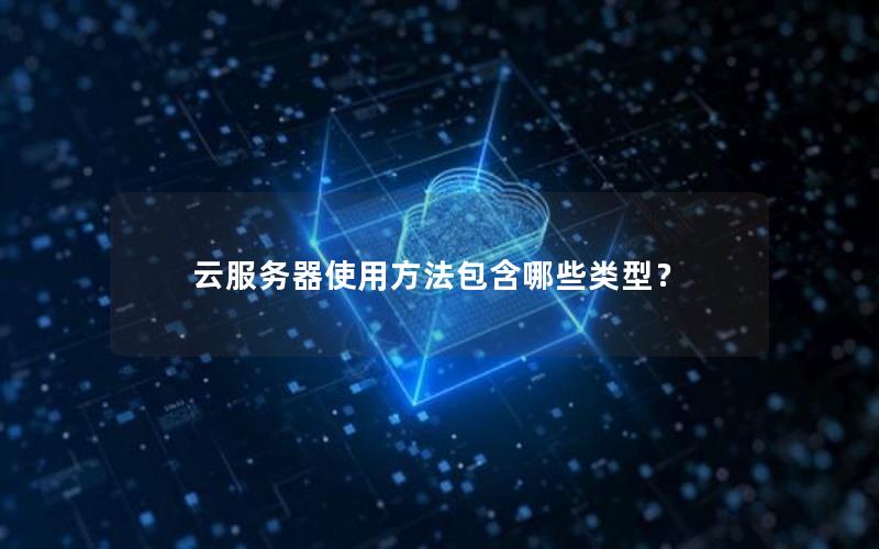 云服务器使用方法包含哪些类型？