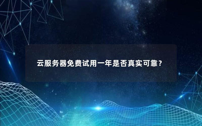 云服务器免费试用一年是否真实可靠？