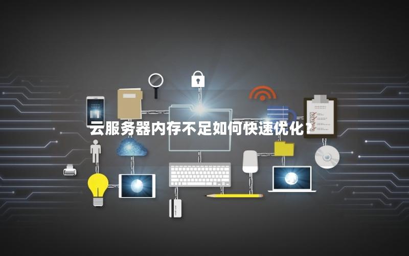云服务器内存不足如何快速优化？