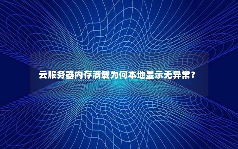 云服务器内存满载为何本地显示无异常？