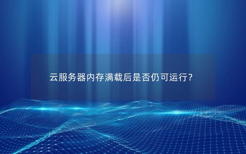 云服务器内存满载后是否仍可运行？