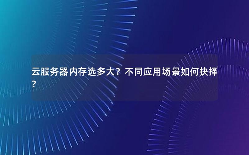 云服务器内存选多大？不同应用场景如何抉择？