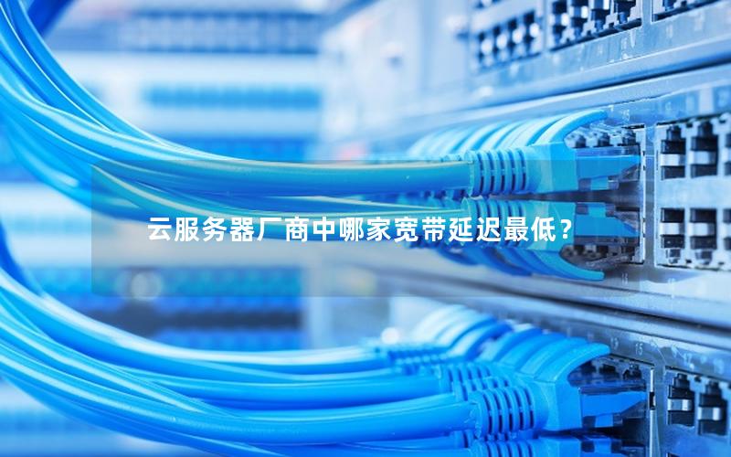 云服务器厂商中哪家宽带延迟最低？