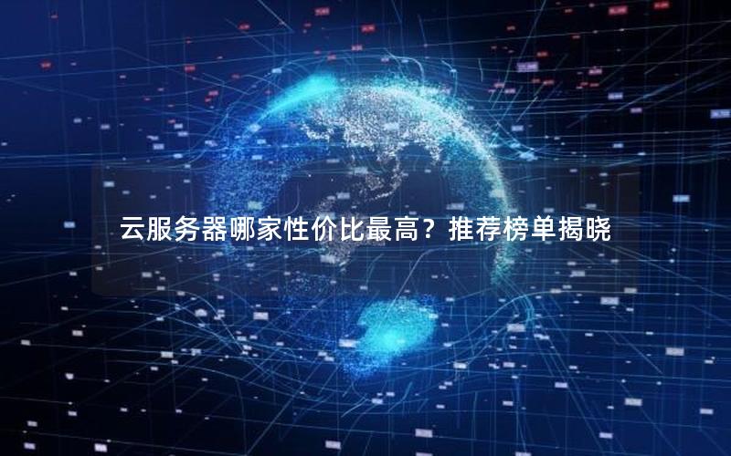 云服务器哪家性价比最高？推荐榜单揭晓