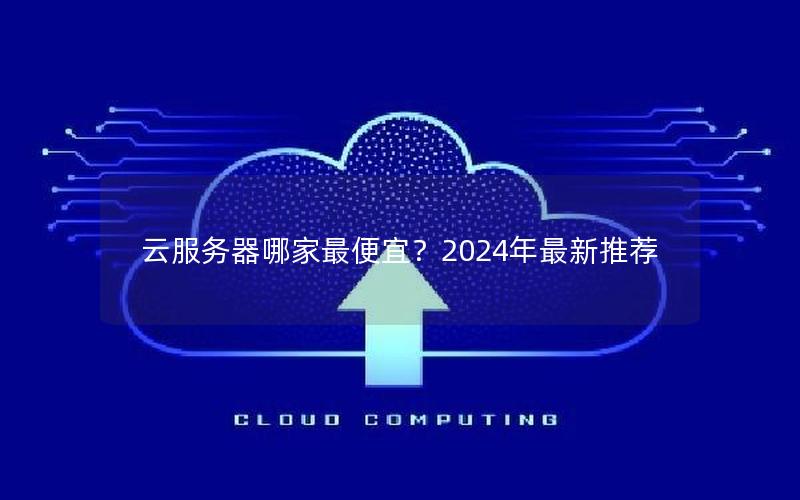 云服务器哪家最便宜？2024年最新推荐