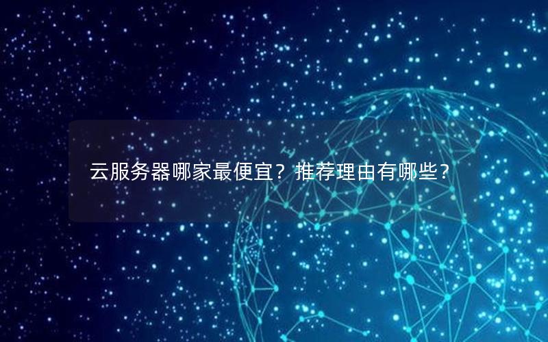 云服务器哪家最便宜？推荐理由有哪些？