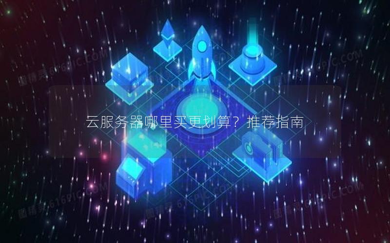 云服务器哪里买更划算？推荐指南
