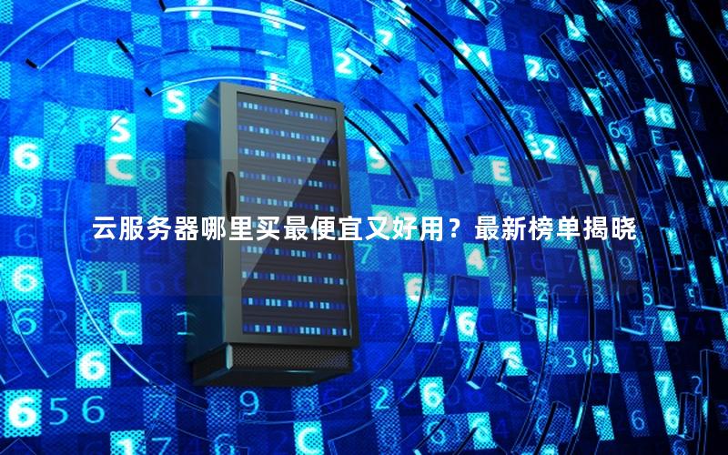云服务器哪里买最便宜又好用?最新榜单揭晓 云服务器哪里买最便宜又好用?最新榜单揭晓