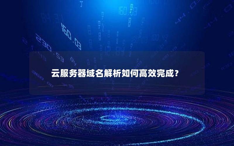 云服务器域名解析如何高效完成？