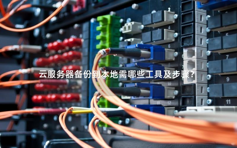 云服务器备份到本地需哪些工具及步骤？
