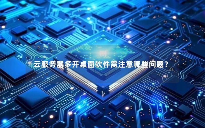 云服务器多开桌面软件需注意哪些问题？
