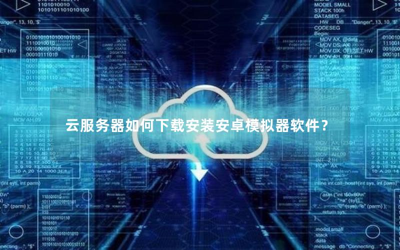 云服务器如何下载安装安卓模拟器软件？