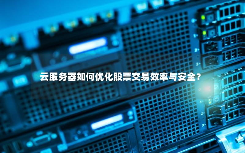 云服务器如何优化股票交易效率与安全？