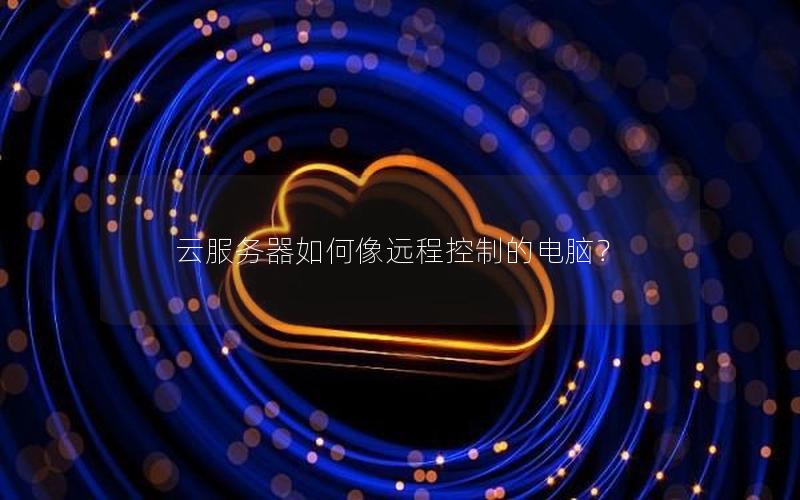 云服务器如何像远程控制的电脑？