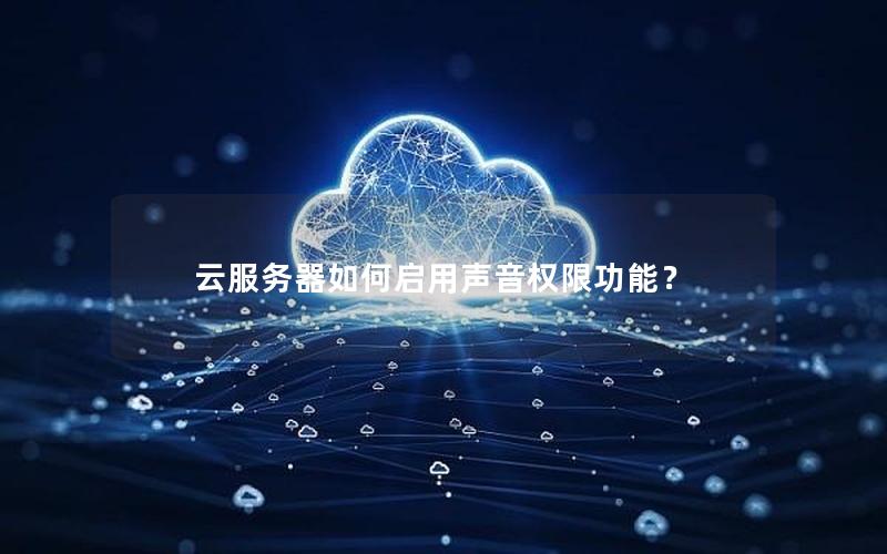云服务器如何启用声音权限功能？