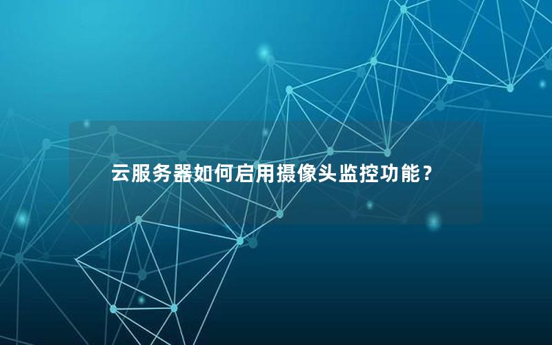 云服务器如何启用摄像头监控功能？