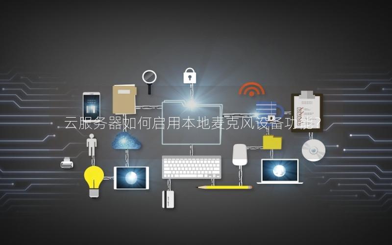 云服务器如何启用本地麦克风设备功能？