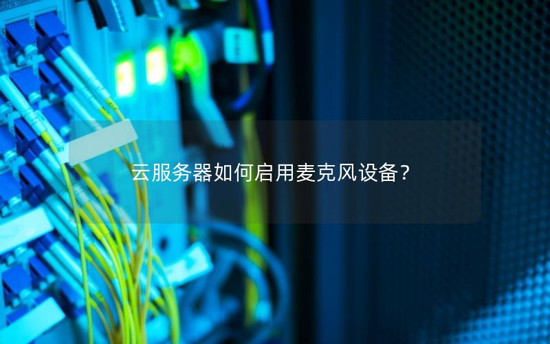 云服务器如何启用麦克风设备？