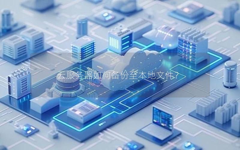 云服务器如何备份至本地文件？