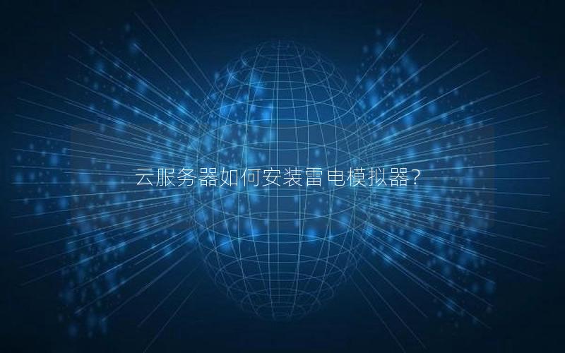 云服务器如何安装雷电模拟器？