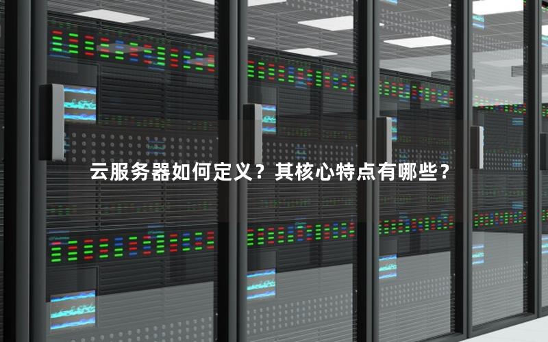 云服务器如何定义？其核心特点有哪些？