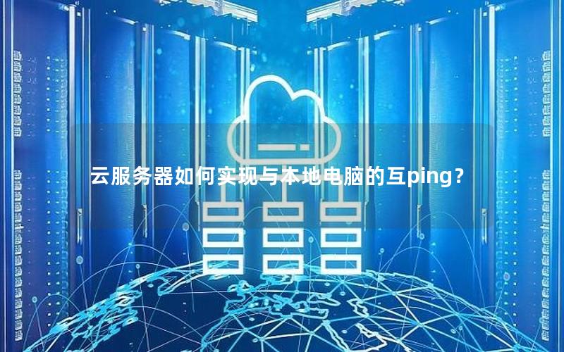云服务器如何实现与本地电脑的互ping？