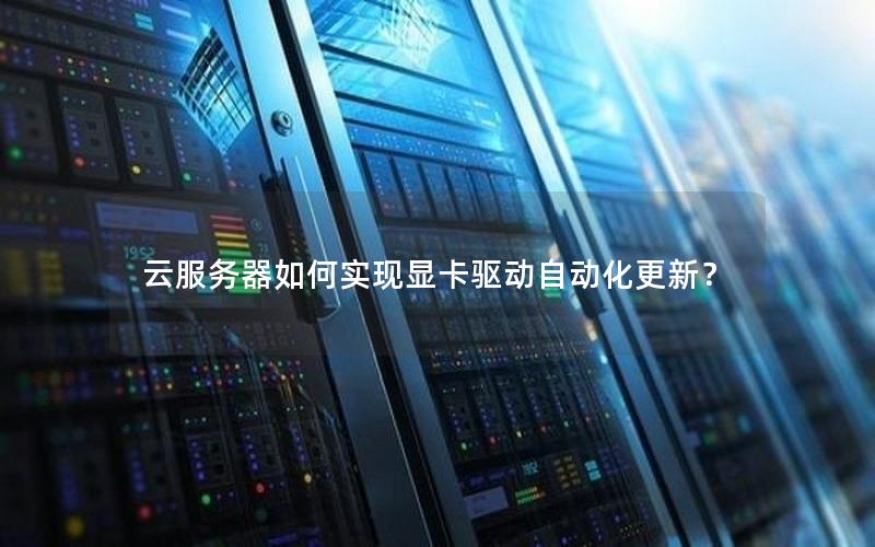 云服务器如何实现显卡驱动自动化更新？