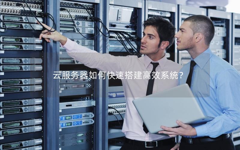 云服务器如何快速搭建高效系统？