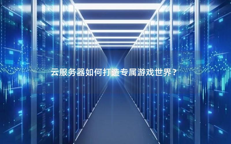 云服务器如何打造专属游戏世界？
