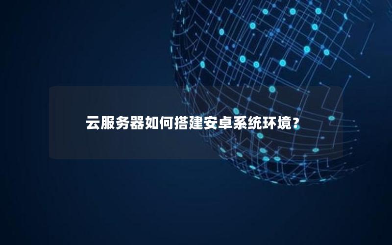 云服务器如何搭建安卓系统环境？