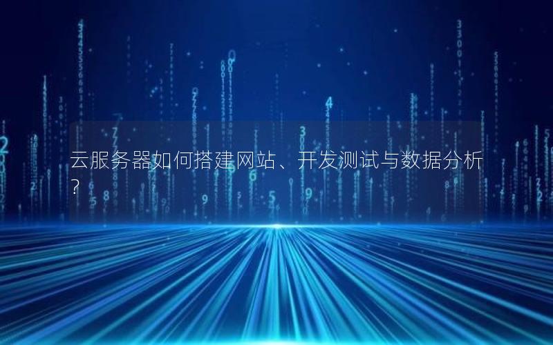 云服务器如何搭建网站、开发测试与数据分析？