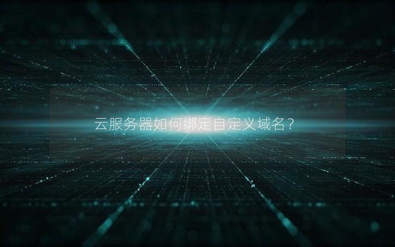 云服务器如何绑定自定义域名？