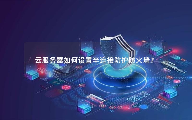 云服务器如何设置半连接防护防火墙？