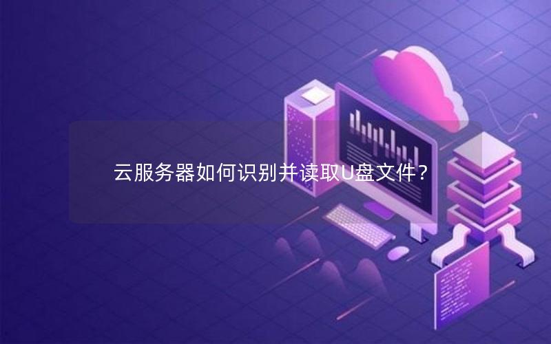 云服务器如何识别并读取U盘文件？