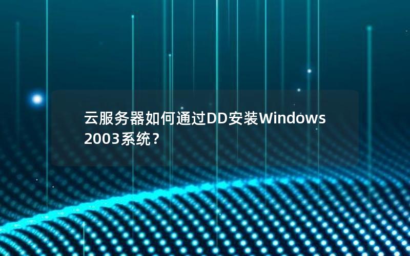 云服务器如何通过DD安装Windows 2003系统？