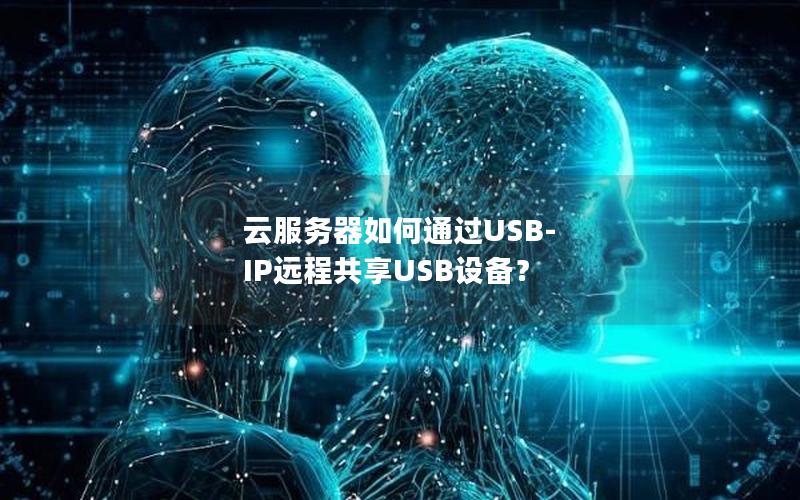 云服务器如何通过USB-IP远程共享USB设备？