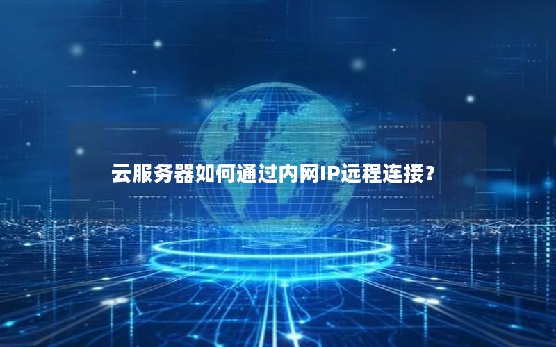云服务器如何通过内网IP远程连接？
