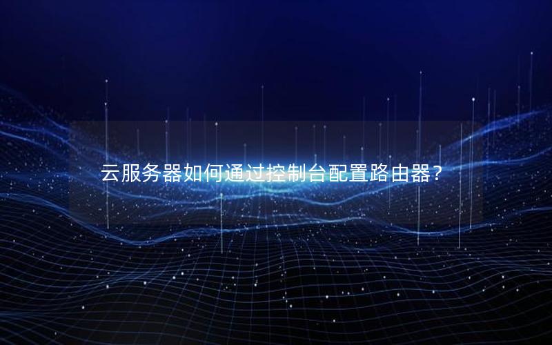 云服务器如何通过控制台配置路由器？