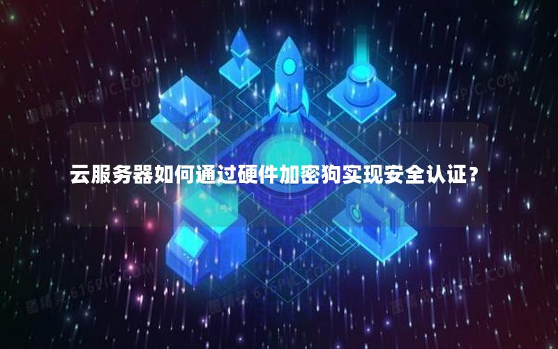 云服务器如何通过硬件加密狗实现安全认证？