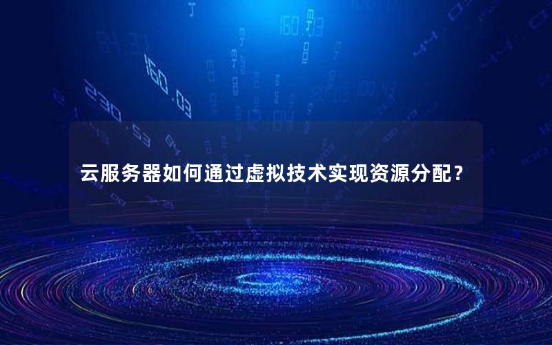 云服务器如何通过虚拟技术实现资源分配？